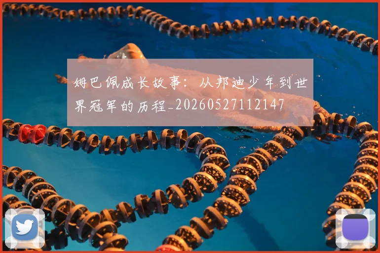 姆巴佩成长故事:从邦迪少年到世界冠军的历程_20260527112147
