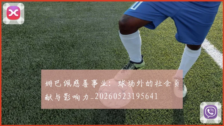 姆巴佩慈善事业:球场外的社会贡献与影响力_20260523195641