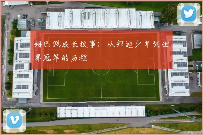 姆巴佩成长故事:从邦迪少年到世界冠军的历程