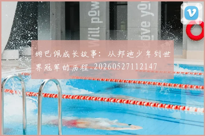 姆巴佩成长故事:从邦迪少年到世界冠军的历程_20260527112147